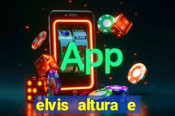 elvis altura e peso elvis bugalu altura e